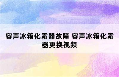 容声冰箱化霜器故障 容声冰箱化霜器更换视频